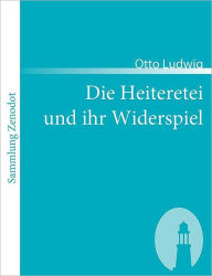 Title: Die Heiteretei und ihr Widerspiel, Author: Otto Ludwig
