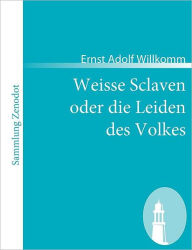 Title: Weisse Sclaven oder die Leiden des Volkes, Author: Ernst Adolf Willkomm