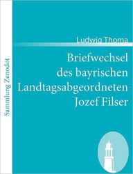 Title: Briefwechsel des bayrischen Landtagsabgeordneten Jozef Filser, Author: Ludwig Thoma