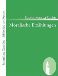Title: Moralische Erzï¿½hlungen: der Frau Verfasserin der Pomona, Author: Sophie von La Roche