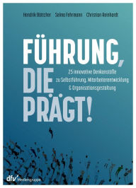 Title: Führung, die prägt!: 25 innovative Denkanstöße zu Selbstführung, Mitarbeiterentwicklung und Organisationsgestaltung, Author: Hendrik Böttcher