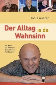 Title: Der Alltag is da Wahnsinn: Das Beste aus 30 Jahren Kabarett von Toni Lauerer, Author: Toni Lauerer