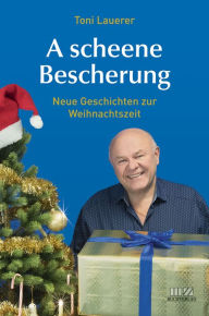 Title: A scheene Bescherung: Neue Geschichten zur Weihnachtszeit, Author: Toni Lauerer