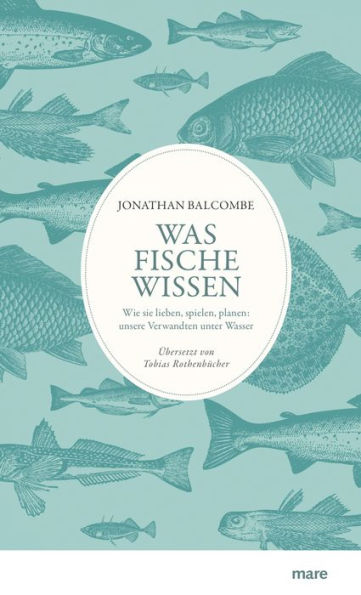 Was Fische wissen: Wie sie lieben, spielen, planen: unsere Verwandten unter Wasser