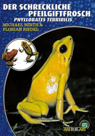 Title: Der Schreckliche Pfeilgiftfrosch: Phyllobates terribilis, Author: Michael Wirth