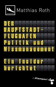 Title: Der Hauptstadtflughafen: Politik und Missmanagement. Ein Insider berichtet, Author: Matthias Roth