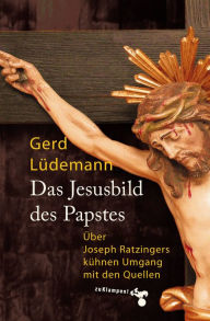 Title: Das Jesusbild des Papstes: Über Joseph Ratzingers kühnen Umgang mit den Quellen, Author: Gerd Lüdemann
