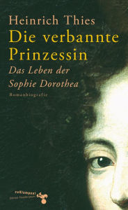 Title: Die verbannte Prinzessin: Das Leben der Sophie Dorothea., Author: Heinrich Thies