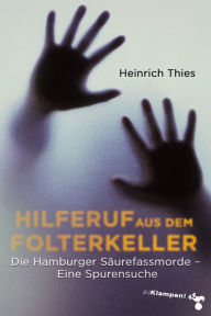 Title: Hilferuf aus dem Folterkeller: Die Hamburger Säurefassmorde. Eine Spurensuche, Author: Heinrich Thies
