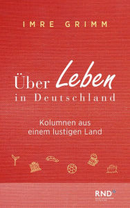 Title: Über Leben in Deutschland: Kolumnen aus einem lustigen Land, Author: Imre Grimm