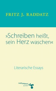 Title: Schreiben heisst, sein Herz waschen: Literarische Essays, Author: Fritz J. Raddatz