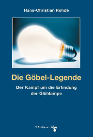 Title: Die Göbel-Legende: Der Kampf um die Erfindung der Glühlampe, Author: Hans-Christian Rohde