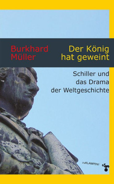 Der König hat geweint: Schiller und das Drama der Weltgeschichte