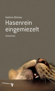 Title: Hasenrein eingemiezelt: Kolumnen, Author: Kathrin Dittmer