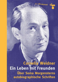 Title: Ein Leben mit Freunden: Über Soma Morgensterns autobiographische Schriften, Author: Cornelia Weidner