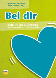Title: Bei dir: Gott, ich und die anderen - ein Glaubenskurs für Young Teens, Author: Matthias Kerschbaum