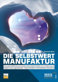 Title: Die Selbstwertmanufaktur: blu:boks BERLIN: ein sozial-kulturelles Projekt zur Förderung von Kindern und Jugendlichen - das Konzept für eigene Projekte, Author: Carsten Stier