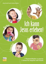 Title: Ich kann Jesus erleben!: 7 Themeneinheiten zu unseren 5 Sinnen für Jungschar und Freizeit, Author: Jörg Bartoß