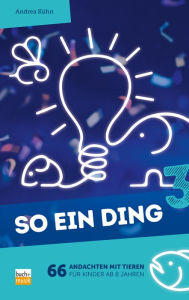 Title: So ein Ding 3: 66 Andachten mit Tieren für Kinder ab 8 Jahren, Author: Andrea Kühn