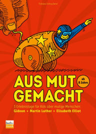 Title: Aus Mut gemacht: 3 Erlebnistage für Kids über mutige Menschen: Gideon - Martin Luther - Elisabeth Elliot, Author: Tobias Schuckert