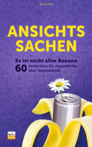 Title: Ansichtssachen: Es ist nicht alles Banane - 60 Andachten für Jugendliche über Gegenstände, Author: Birgit Götz