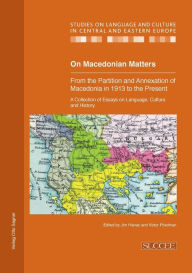 Title: On Macedonian Matters: from the Partition and Annexation of Macedonia in 1913 to the Present: A Collection of Essays on Language, Culture and History, Author: Jim Hlavac