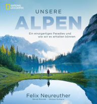 Title: Unsere Alpen: Ein einzigartiges Paradies und wie wir es erhalten können, Author: Felix Neureuther