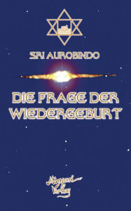 Title: Die Frage der Wiedergeburt, Author: Sri Aurobindo