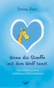 Title: Wenn die Giraffe mit dem Wolf tanzt: Vier Schritte zu einer einfühlsamen Kommunikation, Author: Serena Rust