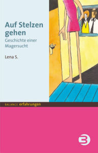 Title: Auf Stelzen gehen: Geschichte einer Magersucht, Author: Lena S.