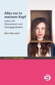 Title: Alles nur in meinem Kopf: Leben mit Obsessionen und Zwangsgedanken, Author: Ellen (Pseudonym) Mersdorf