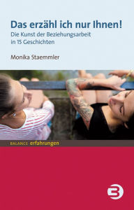 Title: Das erzähl ich nur Ihnen!: Die Kunst der Beziehungsarbeit in 15 Geschichten, Author: Monika Staemmler