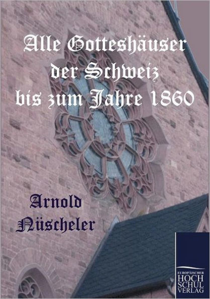 Alle Gotteshï¿½user der Schweiz bis zum Jahre 1860