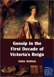 Title: Gossip in the First Decade of Victoria's Reign, Author: John Ashton