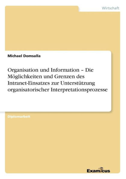 Organisation und Information - Die Mï¿½glichkeiten und Grenzen des Intranet-Einsatzes zur Unterstï¿½tzung organisatorischer Interpretationsprozesse