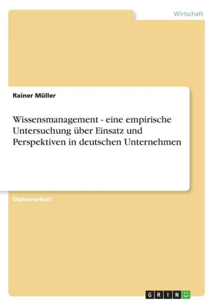 Wissensmanagement - eine empirische Untersuchung ï¿½ber Einsatz und Perspektiven in deutschen Unternehmen