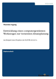 Title: Entwicklung eines computergestï¿½tzten Werkzeuges zur vernetzten Absatzplanung: Am Beispiel eines Projektes der DeTeWe AG & Co., Author: Thorsten Irgang