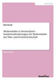 Title: Medienstädte in Deutschland - Standortanforderungen für Medienstädte der Film- und Fernsehwirtschaft, Author: Dirk Drenk