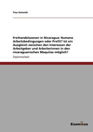 Title: Freihandelszonen in Nicaragua: Humane Arbeitsbedingungen oder Profit? Ist ein Ausgleich zwischen den Interessen der Arbeitgeber und Arbeiterinnen in den nicaraguanischen Maquilas möglich?, Author: Tina Schmidt