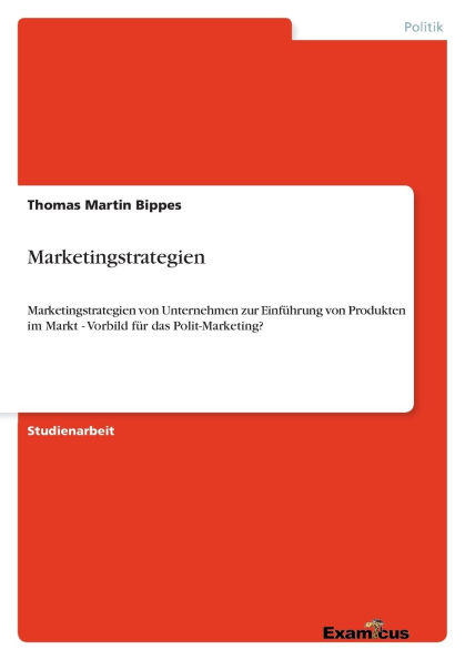 Marketingstrategien: Marketingstrategien von Unternehmen zur EinfÃ¯Â¿Â½hrung von Produkten im Markt - Vorbild fÃ¯Â¿Â½r das Polit-Marketing?