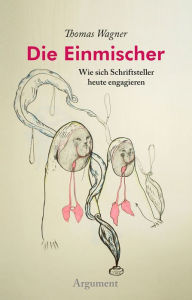 Title: Die Einmischer: Wie sich Schriftsteller heute engagieren, Author: Thomas Wagner