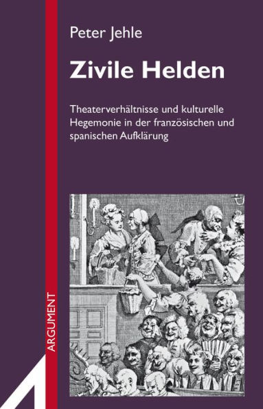 Zivile Helden: Theaterverhältnisse und kulturelle Hegemonie in der französischen und spanischen Aufklärung