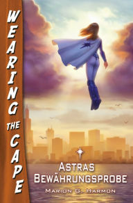 Title: Astras Bewährungsprobe: Wearing the Cape 3, Author: Marion G. Harmon