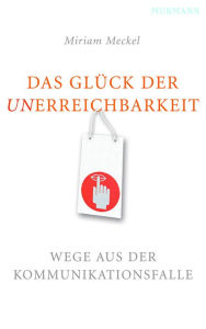 Title: Das Glück der Unerreichbarkeit: Wege aus der Kommunikationsfalle, Author: Miriam Meckel