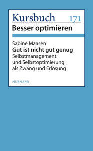 Title: Gut ist nicht gut genug: Selbstmanagement und Selbstoptimierung als Zwang und Erlösung, Author: Sabine Maasen
