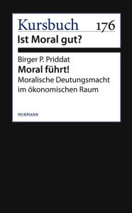 Title: Moral führt!: Moralische Deutungsmacht im ökonomischen Raum, Author: Birger P. Priddat