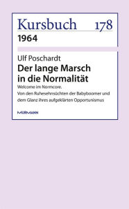 Title: Der lange Marsch in die Normalität: Welcome im Normcore. Von den Ruhesehnsüchten der Babyboomer und dem Glanz ihres aufgeklärten Opportunismus, Author: Ulf Poschardt