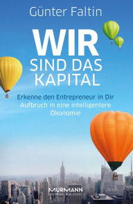 Title: Wir sind das Kapital: Erkenne den Entrepreneur in Dir. Aufbruch in eine intelligentere Ökonomie, Author: Günter Faltin