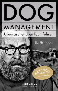 Title: DOG Management. Überraschend einfach führen: Für Chefs, Mitarbeiter ... und Hundehalter, Author: Ulv Philipper