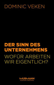 Title: Der Sinn des Unternehmens: Wofür arbeiten wir eigentlich?, Author: Dominic Veken